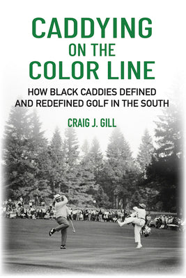 Book cover of Caddying on the Color Line: How Black Caddies Defined and Redefined Golf in the South by Gill, Craig J.