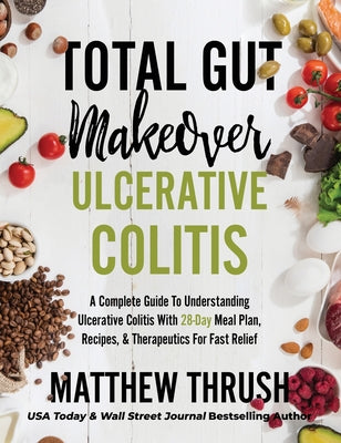 Book cover of Total Gut Makeover: Ulcerative Colitis: A Complete Guide To Understanding Ulcerative Colitis With 28-Day Meal Plan, Recipes, & Therapeutics For Fast R by Thrush, Matthew