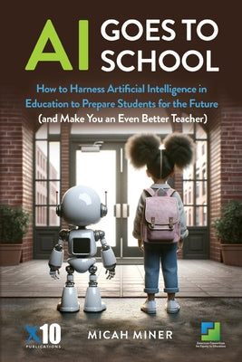 Book cover of AI Goes to School: How to Harness Artificial Intelligence in Education to Prepare Students for the Future (And make you an even better teacher) by Miner, Micah