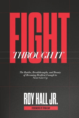 Fight Through It: The Battles, Breakthroughs, and Beauty of Becoming Resilient Enough to Never Give Up by Hall, Roy, Jr. book cover