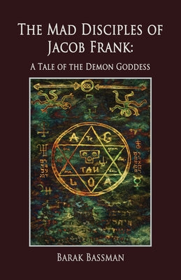Book cover of The Mad Disciples of Jacob Frank: A Tale of the Demon Goddess by Bassman, Barak a.