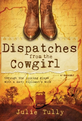 Dispatches from the Cowgirl: Through the Looking Glass with a Navy Diplomat's Wife by Julie Tully book cover