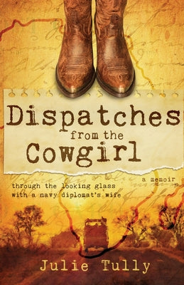 Dispatches from the Cowgirl: Through the Looking Glass with a Navy Diplomat's Wife by Julie Tully book cover
