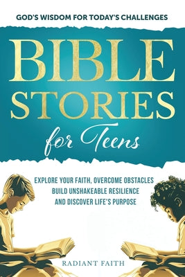 Book cover of Bible Stories For Teens: Explore Your Faith, Overcome Obstacles, Build Unshakeable Resilience and Discover Life's Purpose: Explore Your Faith, Overcom by Faith, Radiant