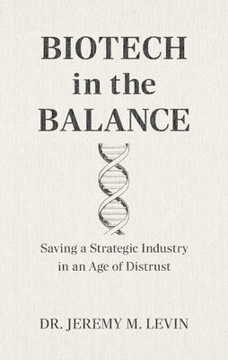 Biotech in the Balance: Saving a Strategic Industry in an Age of Distrust by Jeremy M. Levin book cover