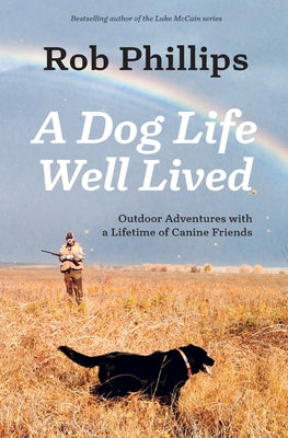 Book cover of A Dog Life Well Lived: Outdoor Adventures with a Lifetime of Canine Friends by Phillips, Rob