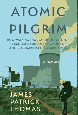 Book cover of Atomic Pilgrim: How Walking Thousands of Miles for Peace Led to Uncovering Some of America's Darkest Nuclear Secrets by Thomas, James Patrick