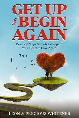 Get Up & Begin Again: Practical Steps & Tools to Prepare Your Heart to Love Again by Leon Whitener book cover