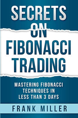Secrets on Fibonacci Trading: Mastering Fibonacci Techniques In Less Than 3 Days by Frank Miller book cover