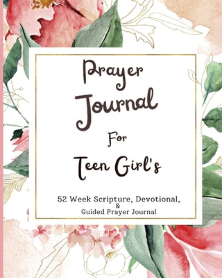 Prayer Journal For Teen Girls: 52 week scripture, devotional, and guided prayer journal by Felicia Patterson book cover