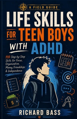 Life Skills for Teen Boys with ADHD: 110 Step-By-Step Skills for Focus, Organization, Money, F: 110 Step-By-Step Skills for Focus, Organization, Money by Richard Bass book cover