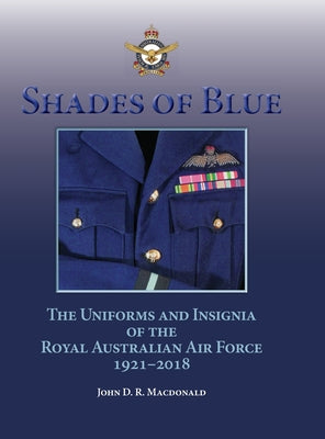 Shades of Blue: The Uniforms and Insignia of the Royal Australian Air Force 1921-2018 by John D. R. MacDonald book cover