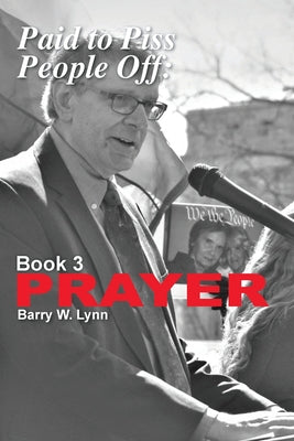 Book cover of Paid to Piss People Off: Book 3 PRAYER: Book 3 PRAYER by Lynn, Barry W.