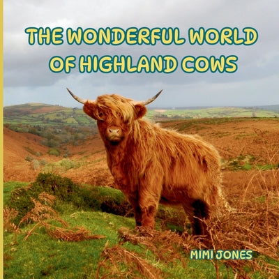 The Wonderful World of Highland Cows: Interesting Facts About Highland Cows by Mimi Jones book cover