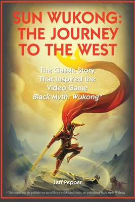 Book cover of Sun Wukong: The Journey to the West: The Classic Story That Inspired the Video Game Black Myth: Wukong by Pepper, Jeff