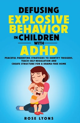 Defusing Explosive Behavior in Children with ADHD Peaceful Parenting Strategies to Identify Triggers Teach Self-Regulation and Create Structure for a by Rose Lyons book cover