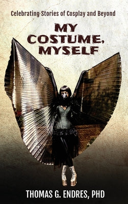 My Costume, Myself: Celebrating Stories of Cosplay and Beyond by Thomas G. Endres book cover