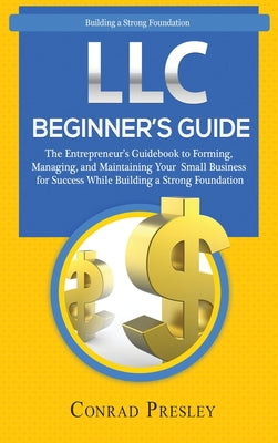 Book cover of LLC Beginner's Guide: The Entrepreneur's Guidebook To Forming, Managing, and Maintaining Your Small Business for Success While Building a Strong Found by Presley, Conrad