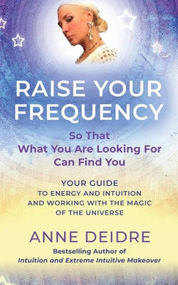 Raise Your Frequency: Your Guide to Energy and Intuition and Working with the Magic of The Universe by Anne Deidre book cover