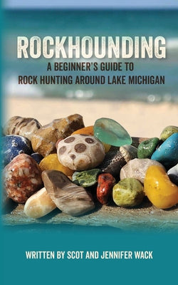 Rockhounding: A Beginner's Guide to Rock Hunting Around Lake Michigan by Wack, Scot book cover