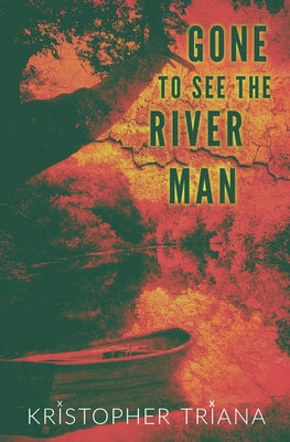 Gone to See the River Man by Triana, Kristopher book cover