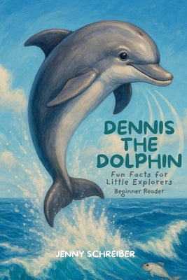 Book cover of Dennis the Dolphin: Dive into the World of Dolphins, Fun Facts for Little Explorers, Beginner Reader by Schreiber, Jenny