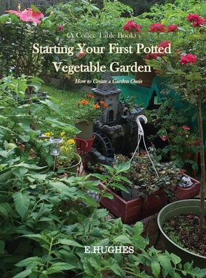 Book cover of Starting Your First Potted Vegetable Garden: How to Create a Garden Oasis (A Guide) by Hughes, E.