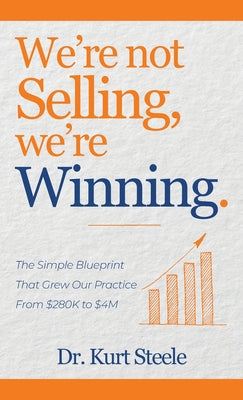 We're Not Selling, We're Winning: The Simple Blueprint That Grew Our Practice from $280K to $4M by Kurt Steele book cover