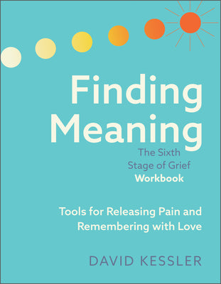 Book cover of Finding Meaning: The Sixth Stage of Grief Workbook: Tools for Releasing Pain and Remembering with Love by Kessler, David