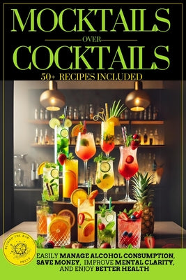 Book cover of Mocktails Over Cocktails: Discover How to Manage Alcohol Consumption, Enjoy Better Health, Improve Mental Clarity, and Save Money. Simple Strategies f by Press, Beyond The Bar