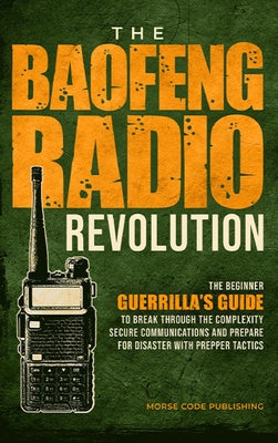 Book cover of The Baofeng Radio Revolution: The Beginner Guerrilla's Guide to Break Through the Complexity, Secure Communications, and Prepare for Disaster With Pre by Code Publishing, Morse