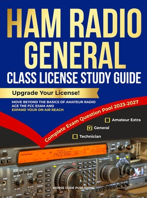 Ham Radio General Class License Study Guide: Upgrade Your License! Move Beyond the Basics of Amateur Radio, Ace the FCC Exam and Expand Your On-Air Re by Morse Code Publishing book cover