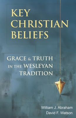 Key Christian Beliefs: Grace and Truth in the Wesleyan Tradition by William J. Abraham book cover