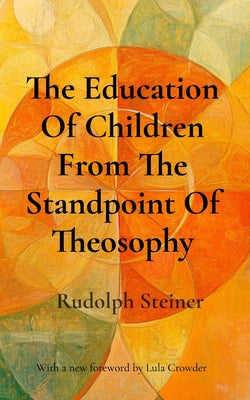 The Education Of Children From The Standpoint Of Theosophy: Unlocking Theosophical Wisdom for the 21st Century