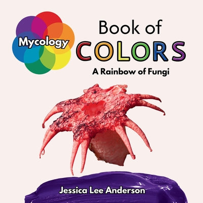 Book cover of Mycology Book of Colors: A Rainbow of Fungi by Anderson, Jessica Lee