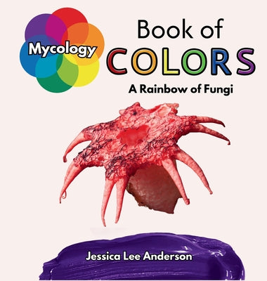 Book cover of Mycology Book of Colors: A Rainbow of Fungi by Anderson, Jessica Lee