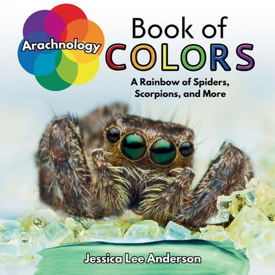 Book cover of Arachnology Book of Colors: A Rainbow of Spiders, Scorpions, and More by Anderson, Jessica Lee
