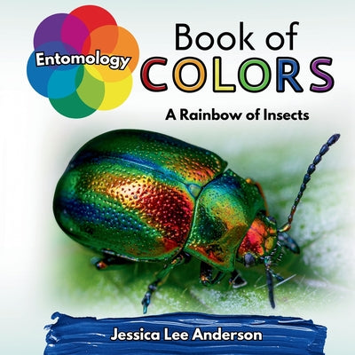 Book cover of Entomology Book of Colors: A Rainbow of Insects by Anderson, Jessica Lee