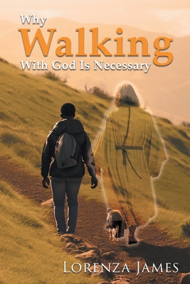 Why Walking With God Is Necessary: For Love, Peace, Happiness and Justice (Latest Edition) by Lorenza James book cover