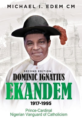Dominic Ignatius Ekandem 1917-1995: Prince - Cardinal, The Vanguard of Catholicism in Nigeria