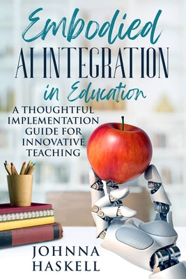 Book cover of Embodied AI Integration in Education: A Thoughtful Implementation Guide for Innovative Teaching by Haskell, Johnna