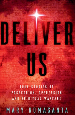 Deliver Us: True Stories of Possession, Oppression, and Spiritual Warfare
