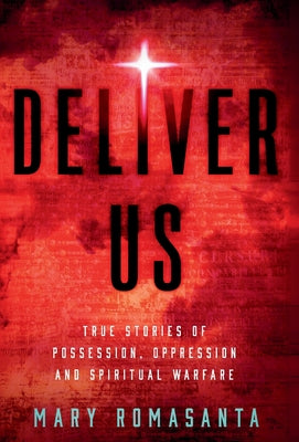 Deliver Us: True Stories of Possession, Oppression, and Spiritual Warfare