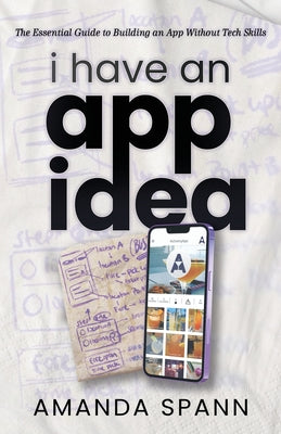 I Have an App Idea: The Essential Guide to Building an App Without Tech Skills by Amanda Spann book cover
