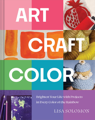 Art, Craft, Color: Brighten Your Life with Projects in Every Color of the Rainbow by Solomon, Lisa book cover