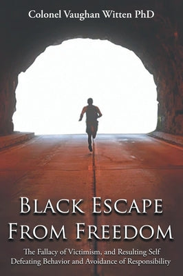 Book cover of Black Escape From Freedom: The Fallacy of Victimism, and Resulting Self Defeating Behavior and Avoidance of Responsibility: Negro and Native American: by Witten, Colonel Vaughan