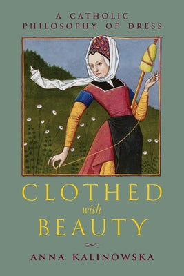 Clothed with Beauty: A Catholic Philosophy of Dress by Kalinowska, Anna book cover