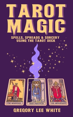 Book cover of Tarot Magic: Spells, Spreads, and Sorcery Using the Tarot Deck by White, Gregory Lee