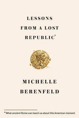 Lessons from a Lost Republic: What Ancient Rome Can Teach Us about This American Moment by Berenfeld, Michelle book cover