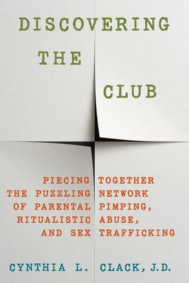 Discovering the Club: Piecing Together the Puzzling Network of Parental Pimping, Ritualistic Abuse, and Sex Trafficking by Clack, Cynthia L. book cover